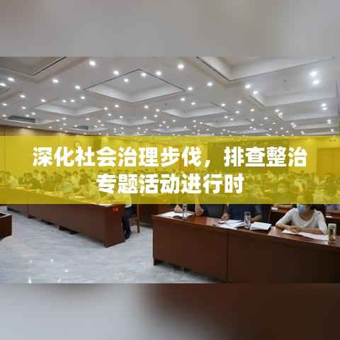 深化社会治理步伐,排查整治专题活动进行时