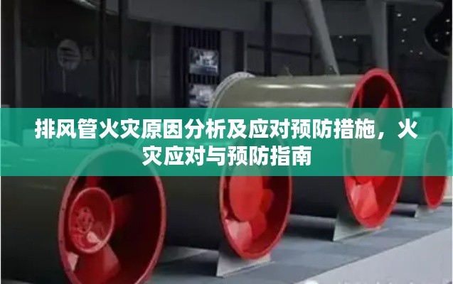 排风管火灾原因分析及应对预防措施,火灾应对与预防指南