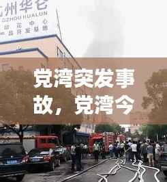 党湾突发事故,党湾今天