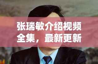 张瑞敏介绍视频全集，最新更新，内容全面解析