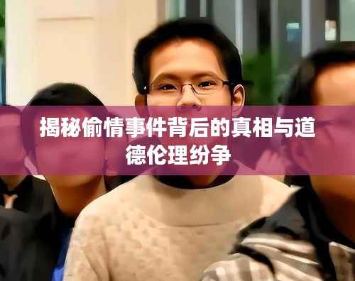 揭秘偷情事件背后的真相与道德伦理纷争