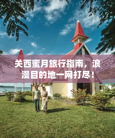 关西蜜月旅行指南,浪漫目的地一网打尽!