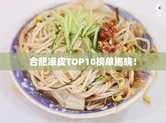 合肥凉皮TOP10榜单揭晓!