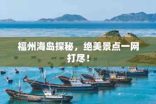 福州海岛探秘，绝美景点一网打尽！