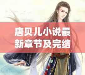 唐贝儿小说最新章节及完结状态揭秘